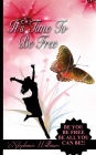 It's Time To Be Free: Be You, Be Free, Be All You Can Be