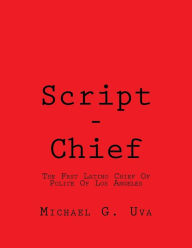 Title: Script - Chief: The First Latino Chief Of Police Of Los Angeles, Author: Michael Gerald Uva