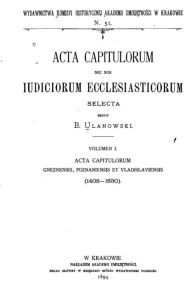 Title: Acta Capitulorum Nec Non Iudiciorum Ecclesiasticorum Selecta, Author: Boleslaw Ulanowski