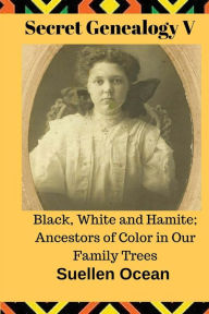 Title: Secret Genealogy V: Black, White and Hamite; Ancestors of Color in Our Family Trees, Author: Suellen Ocean