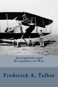 Title: Aeroplanes and Dirigibles of War, Author: Frederick A Talbot