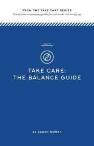 Title: Take Care: The Balance Guide: One of seven empowering guides for true health and lasting joy, Author: Sarah Moran