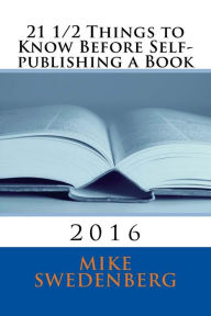 Title: 21 1/2 Things to Know Before Self-publishing a Book: 2016, Author: Mike Swedenberg