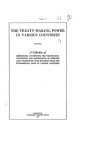 Title: The Treaty-Making Power in Various Countries, a Collection of Memoranda, Author: United States Dept. of State