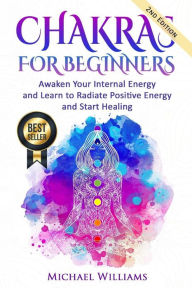 Title: Chakras: Chakras for Beginners - Awaken Your Internal Energy and Learn to Radiate Positive Energy and Start Healing, Author: Michael Williams