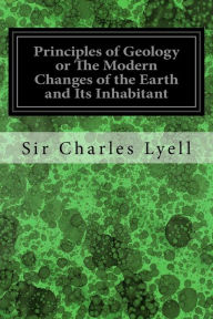 Title: Principles of Geology or The Modern Changes of the Earth and Its Inhabitant: Considered as Illustrative of Geology: Illustrated, Author: Sir Charles Lyell