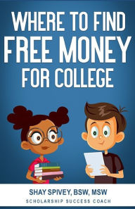 Title: Where to Find FREE Money for College, Author: Shay Spivey