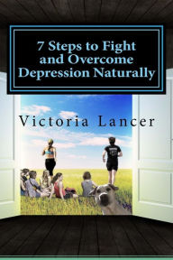 Title: 7 Steps to Fight and Overcome Depression Naturally: Beat Depression for Life Without Drugs, Author: Victoria Lancer