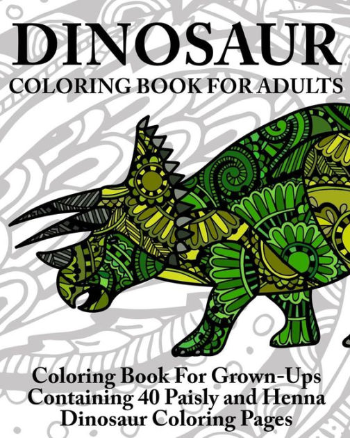 Dinosaur Coloring Book For Adults: Coloring Book For Grown-Ups Containing 40 Paisly And Henna Dinosaur Coloring Pages By Coloring Books Now, Paperback Barnes & Noble® Dinosaur Coloring Book For Adults: Coloring Book For Grown-Ups Containing 40 Paisly And Henna Dinosaur Coloring Pages By Coloring Books Now, Paperback Barnes & Noble®