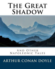 Title: The Great Shadow: And Other Napoleonic Tales, Author: Arthur Conan Doyle