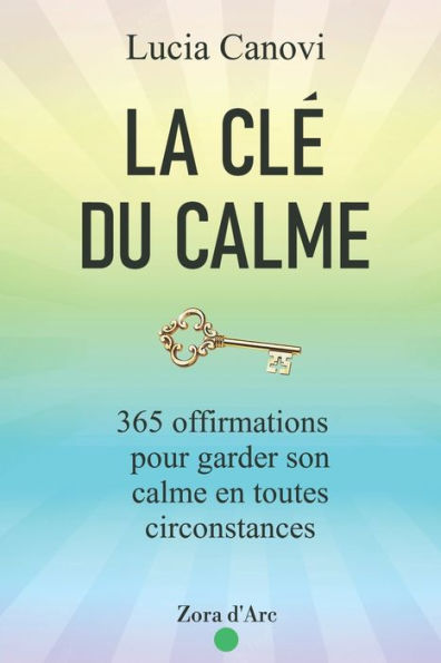 La Clé Du Calme: 365 offirmations pour triompher du stress, de la colère, de l'anxiété et vivre dans la sérénité