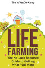 Life Farming: The No-Luck Required Guide to Getting What You Want