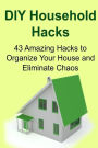DIY Household Hacks: 43 Amazing Hacks to Organize Your House and Eliminate Chaos: Household Hacks, Household Hacks Ideas, Household Hacks Facts,Household Hack, Household Hack Book