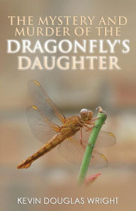 Title: The Mystery and Murder of the Dragonfly's Daughter, Author: Kevin Douglas Wright