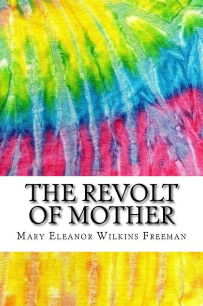 an analysis of the book the revolt of mother by mary eleanor wilkins freeman The wife of man: an existential approach to modern feminism in literature, expressionism is often considered a revolt against realism and naturalism, seeking to achieve a psychological or. an analysis of the book the revolt of mother by mary eleanor wilkins freeman The wife of man: an existential approach to modern feminism in literature, expressionism is often considered a revolt against realism and naturalism, seeking to achieve a psychological or.