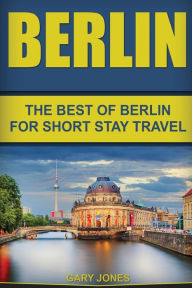 Title: Berlin: The Best Of Berlin For Short Stay Travel, Author: Gary Jones