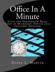 Title: Office In A Minute: Steps for Performing Basic Tasks in Microsoft Office 2013, Author: Diane L Martin