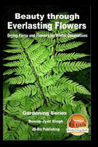 Title: Beauty through Everlasting Flowers - Drying Ferns and Flowers for Winter Decorations, Author: John Davidson