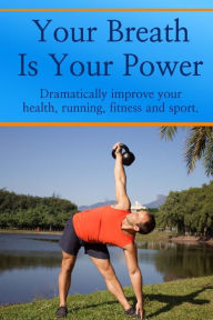 Title: Your Breath is Your Power: Dramatically improve your health, running, fitness and sport. Boost your energy, improve your flexibility and maximize your power and strength., Author: Jason Kelly B.S.