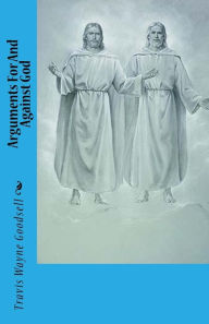 Title: Arguments For And Against God, Author: Travis Wayne Goodsell