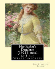 Title: Her Father's Daughter (1921), By Gene Stratton-Porter A NOVEL, Author: Gene Stratton-Porter