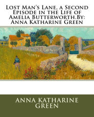 Title: Lost Man's Lane, a Second Episode in the Life of Amelia Butterworth.By: Anna Katharine Green, Author: Anna Katharine Green