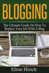 Title: Blogging: The Ultimate Guide On How To Replace Your Job With A Blog, Author: Efron Hirsch
