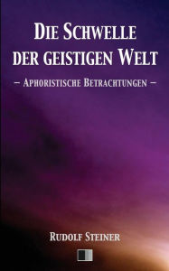 Title: Die Schwelle der geistigen Welt.: Aphoristische Betrachtungen., Author: Rudolf Steiner