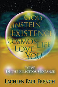 Title: God, Einstein, Existence, Cosmos, Life, Love, You: Love, In The Felicitous Expanse, Author: Lachlen Paul French