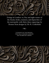 Title: Doings in London: Or, Day and Night Scenes of the Frauds, Frolics, Manners, and Depravities of the Metropolis: With Thirty-Three Engravings by Bonner from Designs by Mr. R. Cruikshank, Author: Robert Cruikshank