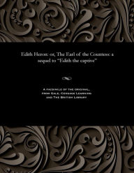 Title: Edith Heron: Or, the Earl of the Countess: A Sequel to Edith the Captive, Author: Frederick Gilbert PH.