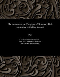 Title: Ela, the Outcast: Or, the Gipsy of Rosemary Dell: A Romance or Thrilling Interest, Author: Various