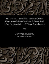 Title: The Fitness of the Private School to British Wants & the British Character: A Paper, Read before the Association of Private Schoolmasters, Author: Thomas Wyles