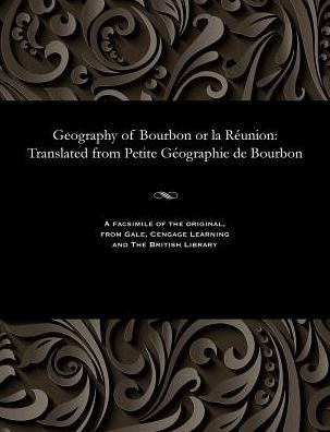 Geography of Bourbon or la Réunion: Translated from Petite Géographie de Bourbon