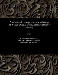 Title: A narrative of the experience and sufferings of William Dodd, a factory cripple: written by himself;, Author: William Dodd