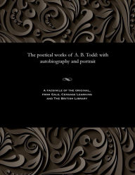 Title: The poetical works of A. B. Todd: with autobiography and portrait, Author: A. B. (Adam Brown) Todd