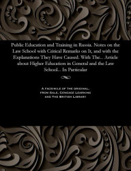 Title: Public Education and Training in Russia. Notes on the Law School with Critical Remarks on It, and with the Explanations They Have Caused. with The... Article about Higher Education in General and the Law School... in Particular, Author: Various