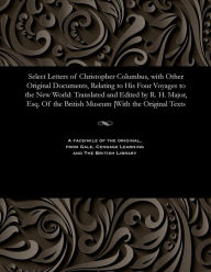 Title: Select Letters of Christopher Columbus, with Other Original Documents, Relating to His Four Voyages to the New World: Translated and Edited by R. H. Major, Esq. of the British Museum [with the Original Texts, Author: R H Major