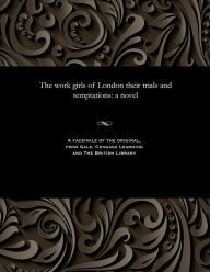 Title: The Work Girls of London Their Trials and Temptations, Author: Various