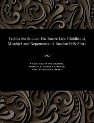 Title: Yashka the Soldier. His Entire Life: Childhood, Mischief and Repentance: A Russian Folk Story, Author: Ivan Vanenko