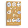 Afraid of All the Things: Tornadoes, Cancer, Adoption, and Other Stuff You Need the Gospel For