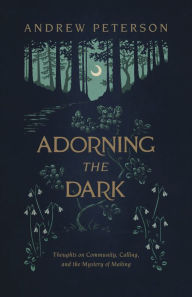 Downloading free books to kindle Adorning the Dark: Thoughts on Community, Calling, and the Mystery of Making English version by Andrew Peterson  9781535949026