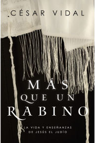 Title: Más que un rabino: La vida y enseñanzas de Jesús el judío, Author: César Vidal