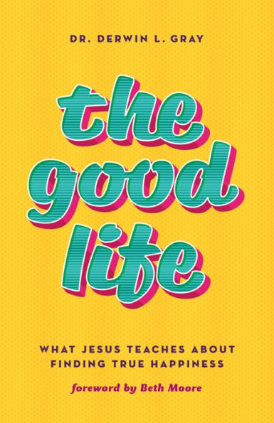 The Good Life: What Jesus Teaches about Finding True Happiness