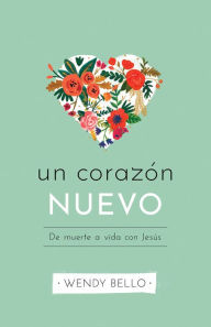 Title: Un corazón nuevo: De muerte a vida con Jesús, Author: Wendy Bello