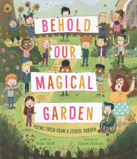Title: Behold Our Magical Garden: Poems Fresh from a School Garden, Author: Allan Wolf