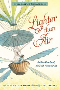 Title: Lighter than Air: Candlewick Biographies: Sophie Blanchard, the First Woman Pilot, Author: Matthew Clark Smith