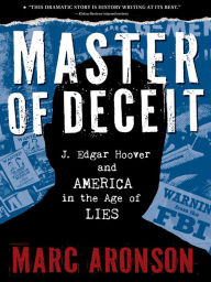 Title: Master of Deceit: J. Edgar Hoover and America in the Age of Lies, Author: Marc Aronson