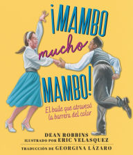Title: ¡Mambo mucho mambo! El baile que atravesó la barrera del color, Author: Dean Robbins