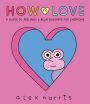 How to Love: A Guide to Feelings and Relationships for Everyone: A Graphic Novel